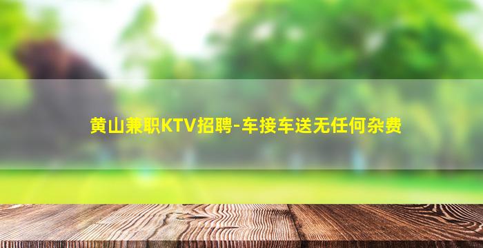 黄山兼职KTV招聘-车接车送无任何杂费